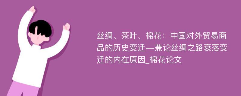 丝绸、茶叶、棉花：中国对外贸易商品的历史变迁--兼论丝绸之路衰落变迁的内在原因_棉花论文