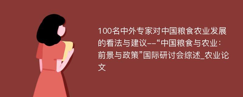 100名中外专家对中国粮食农业发展的看法与建议--“中国粮食与农业：前景与政策”国际研讨会综述_农业论文