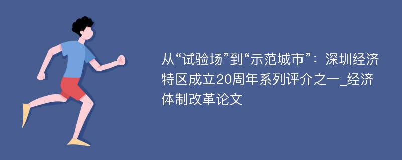 从“试验场”到“示范城市”：深圳经济特区成立20周年系列评介之一_经济体制改革论文