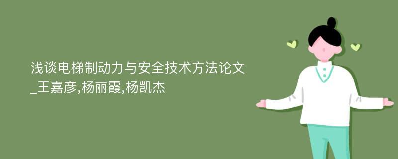 浅谈电梯制动力与安全技术方法论文_王嘉彦,杨丽霞,杨凯杰