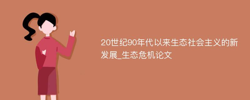 20世纪90年代以来生态社会主义的新发展_生态危机论文