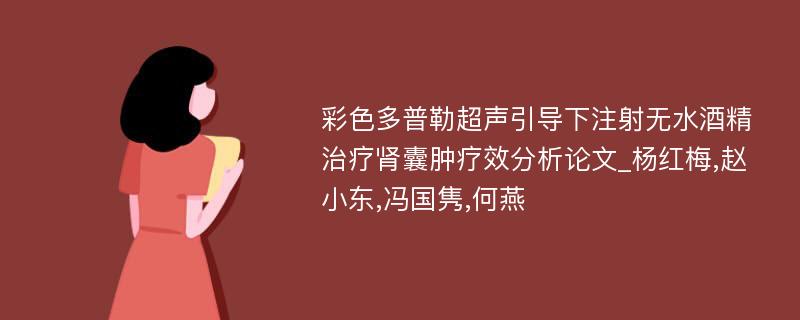 彩色多普勒超声引导下注射无水酒精治疗肾囊肿疗效分析论文_杨红梅,赵小东,冯国隽,何燕