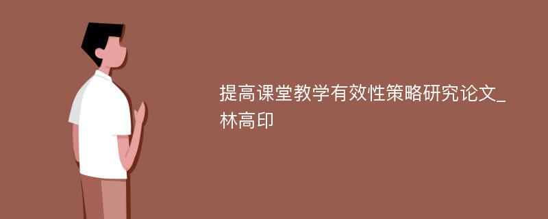 提高课堂教学有效性策略研究论文_林高印