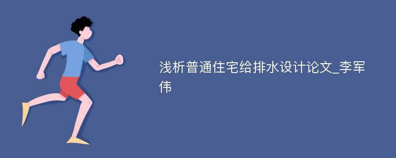 浅析普通住宅给排水设计论文_李军伟