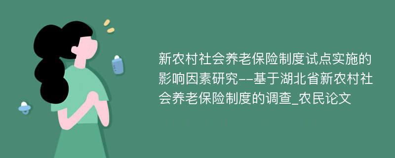 新农村社会养老保险制度试点实施的影响因素研究--基于湖北省新农村社会养老保险制度的调查_农民论文