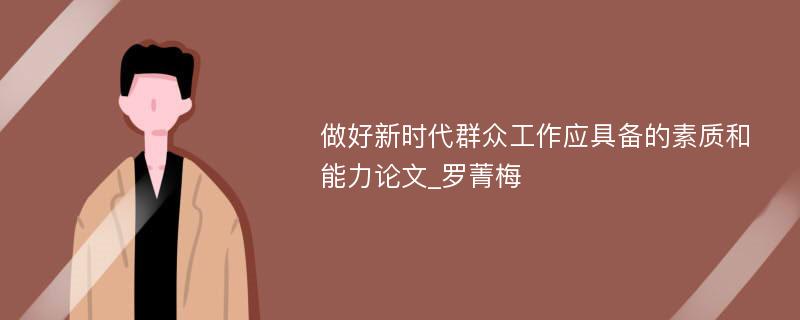 做好新时代群众工作应具备的素质和能力论文_罗菁梅