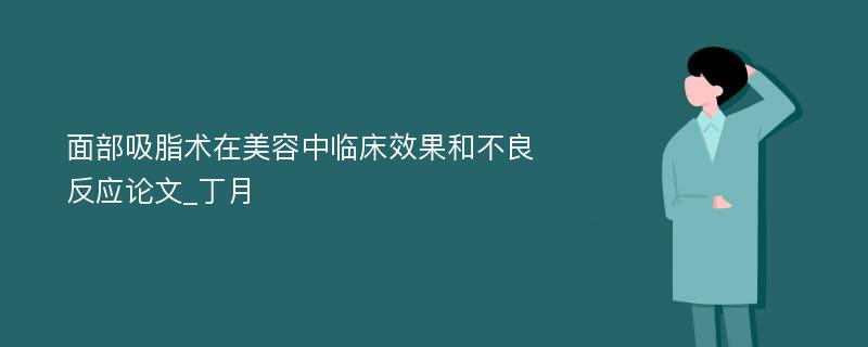 面部吸脂术在美容中临床效果和不良反应论文_丁月