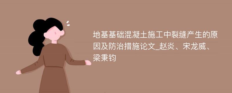 地基基础混凝土施工中裂缝产生的原因及防治措施论文_赵炎、宋龙威、梁秉钧