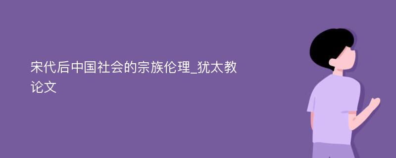 宋代后中国社会的宗族伦理_犹太教论文