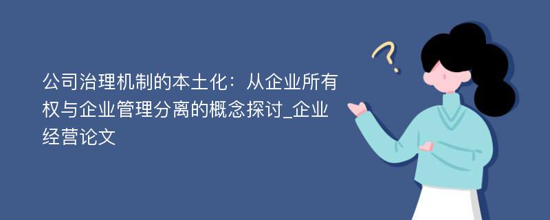 公司治理机制的本土化：从企业所有权与企业管理分离的概念探讨_企业经营论文