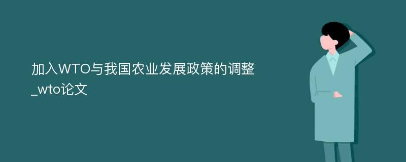 加入WTO与我国农业发展政策的调整_wto论文