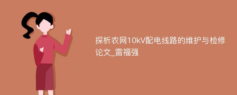 探析农网10kV配电线路的维护与检修论文_雷福强