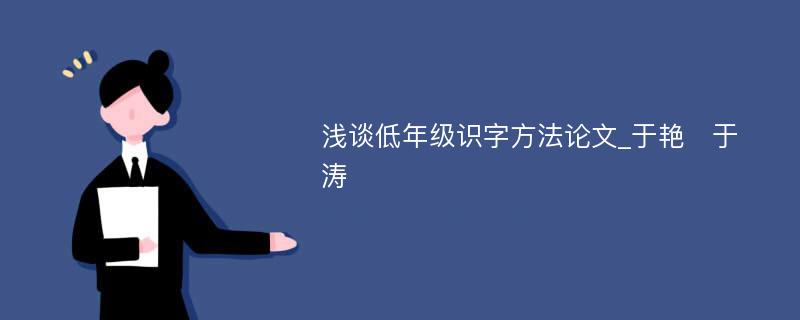 浅谈低年级识字方法论文_于艳　于涛