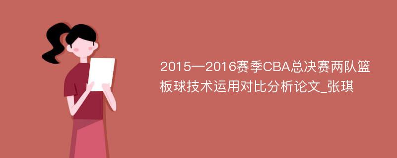 2015—2016赛季CBA总决赛两队篮板球技术运用对比分析论文_张琪