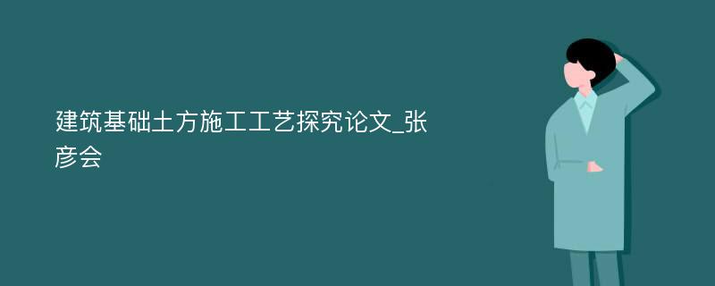 建筑基础土方施工工艺探究论文_张彦会