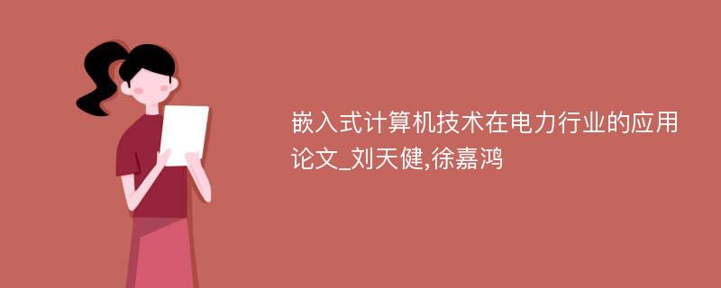 嵌入式计算机技术在电力行业的应用论文_刘天健,徐嘉鸿