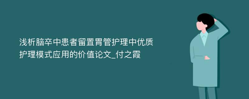 浅析脑卒中患者留置胃管护理中优质护理模式应用的价值论文_付之霞