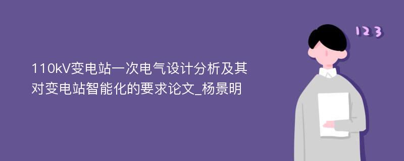 110kV变电站一次电气设计分析及其对变电站智能化的要求论文_杨景明