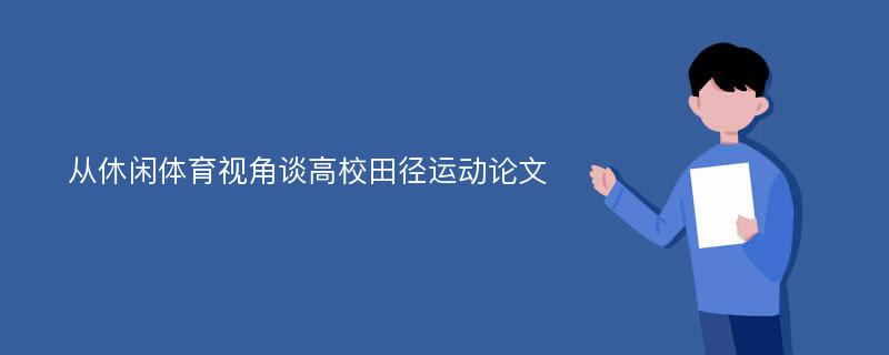 从休闲体育视角谈高校田径运动论文