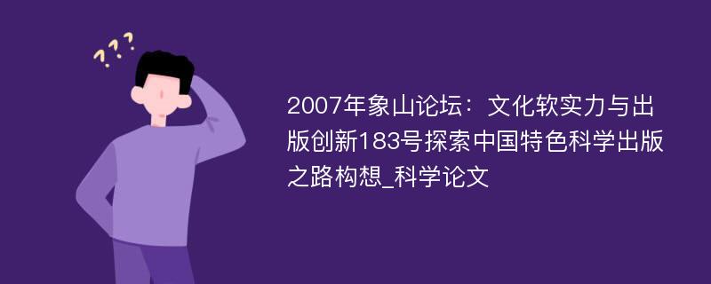 2007年象山论坛：文化软实力与出版创新183号探索中国特色科学出版之路构想_科学论文