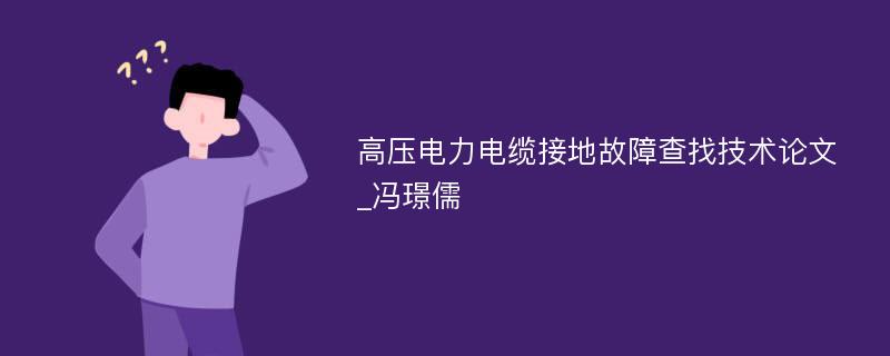 高压电力电缆接地故障查找技术论文_冯璟儒