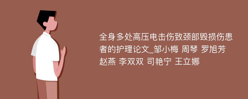 全身多处高压电击伤致颈部毁损伤患者的护理论文_邹小梅 周琴 罗旭芳 赵燕 李双双 司艳宁 王立娜