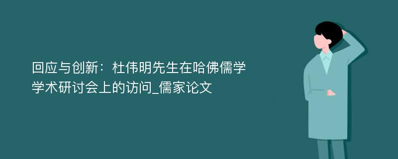 回应与创新：杜伟明先生在哈佛儒学学术研讨会上的访问_儒家论文