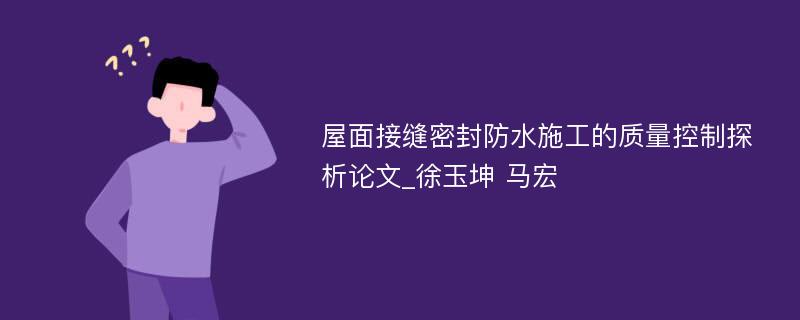 屋面接缝密封防水施工的质量控制探析论文_徐玉坤 马宏