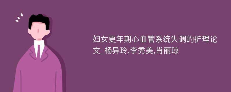 妇女更年期心血管系统失调的护理论文_杨异玲,李秀美,肖丽琼