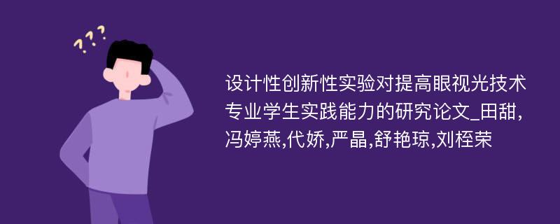 设计性创新性实验对提高眼视光技术专业学生实践能力的研究论文_田甜,冯婷燕,代娇,严晶,舒艳琼,刘桎荣