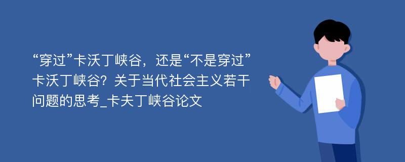 “穿过”卡沃丁峡谷，还是“不是穿过”卡沃丁峡谷？关于当代社会主义若干问题的思考_卡夫丁峡谷论文