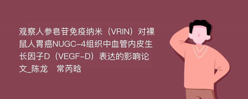 观察人参皂苷免疫纳米（VRIN）对裸鼠人胃癌NUGC-4组织中血管内皮生长因子D（VEGF-D）表达的影响论文_陈龙　常芮晗