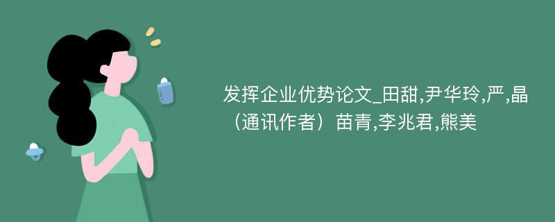 发挥企业优势论文_田甜,尹华玲,严,晶（通讯作者）苗青,李兆君,熊美