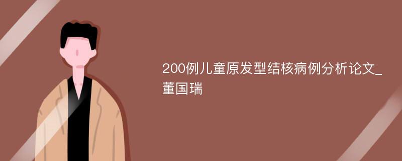 200例儿童原发型结核病例分析论文_董国瑞