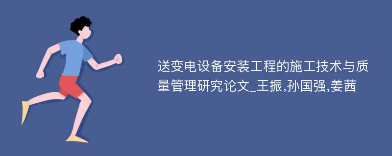 送变电设备安装工程的施工技术与质量管理研究论文_王振,孙国强,姜茜