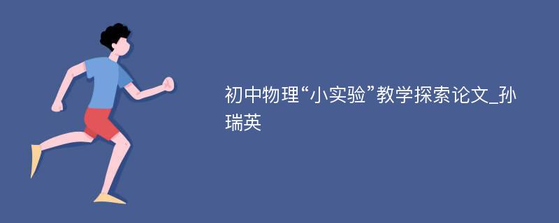 初中物理“小实验”教学探索论文_孙瑞英