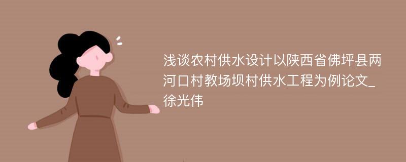 浅谈农村供水设计以陕西省佛坪县两河口村教场坝村供水工程为例论文_徐光伟