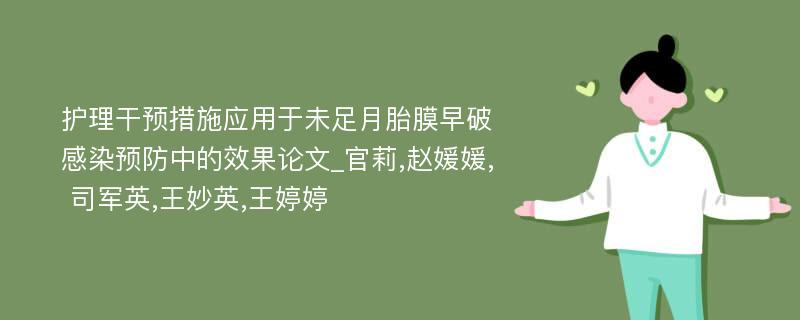 护理干预措施应用于未足月胎膜早破感染预防中的效果论文_官莉,赵媛媛, 司军英,王妙英,王婷婷