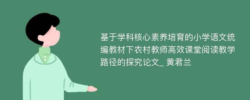 基于学科核心素养培育的小学语文统编教材下农村教师高效课堂阅读教学路径的探究论文_ 黄君兰