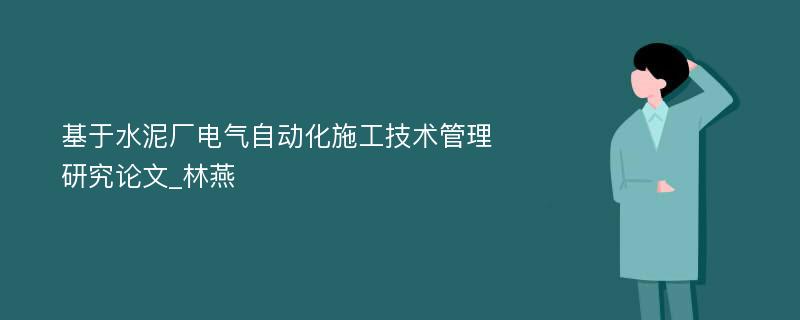 基于水泥厂电气自动化施工技术管理研究论文_林燕