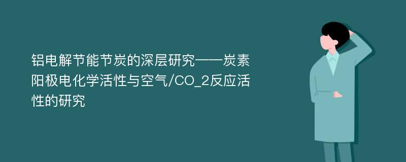 铝电解节能节炭的深层研究——炭素阳极电化学活性与空气/CO_2反应活性的研究