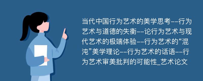 当代中国行为艺术的美学思考--行为艺术与道德的失衡--论行为艺术与现代艺术的极端体验--行为艺术的“混沌”美学理论--行为艺术的话语--行为艺术审美批判的可能性_艺术论文