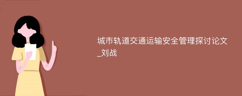 城市轨道交通运输安全管理探讨论文_刘战