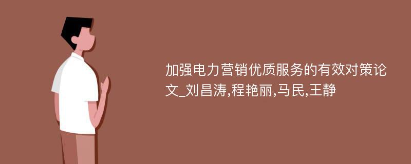 加强电力营销优质服务的有效对策论文_刘昌涛,程艳丽,马民,王静