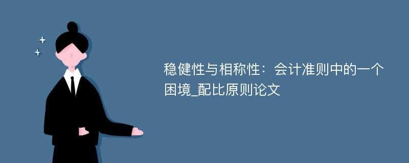 稳健性与相称性：会计准则中的一个困境_配比原则论文