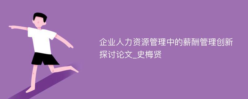 企业人力资源管理中的薪酬管理创新探讨论文_史梅贤