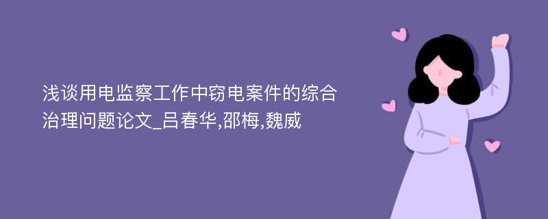 浅谈用电监察工作中窃电案件的综合治理问题论文_吕春华,邵梅,魏威