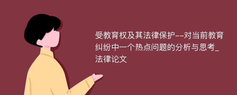 受教育权及其法律保护--对当前教育纠纷中一个热点问题的分析与思考_法律论文