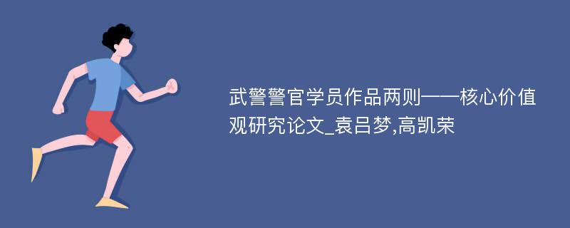 武警警官学员作品两则——核心价值观研究论文_袁吕梦,高凯荣