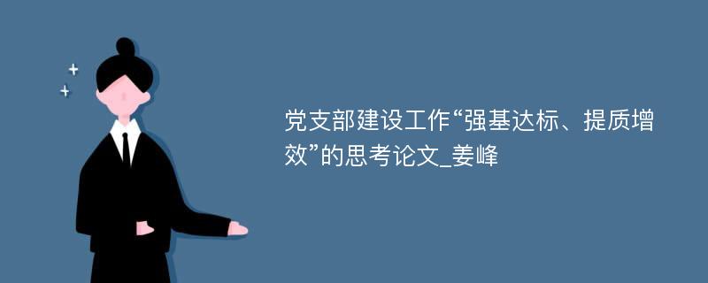 党支部建设工作“强基达标、提质增效”的思考论文_姜峰